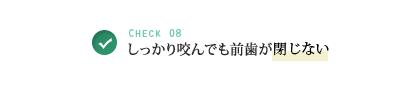 Check 08 しっかり咬んでも前歯が出ている