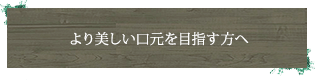 より美しい口元を目指す方へ