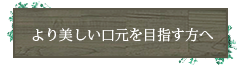 より美しい口元を目指す方へ