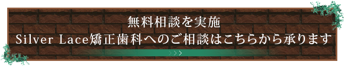 無料相談を実施Silver Lace矯正歯科へのご相談はこちらから承ります